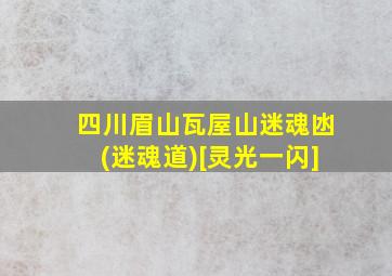 四川眉山瓦屋山迷魂凼(迷魂道)[灵光一闪]